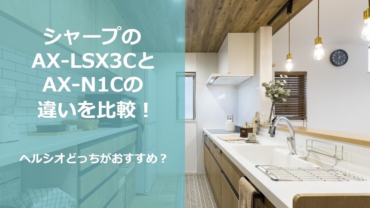 シャープのAX-LSX3CとAX-N1Cの違いを比較 ヘルシオどっちがおすすめ