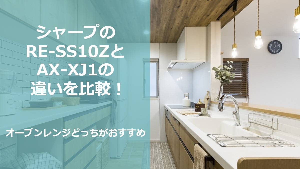 シャープのRE-SS10ZとAX-XJ1の違いを比較 オーブンレンジどっちがおすすめ