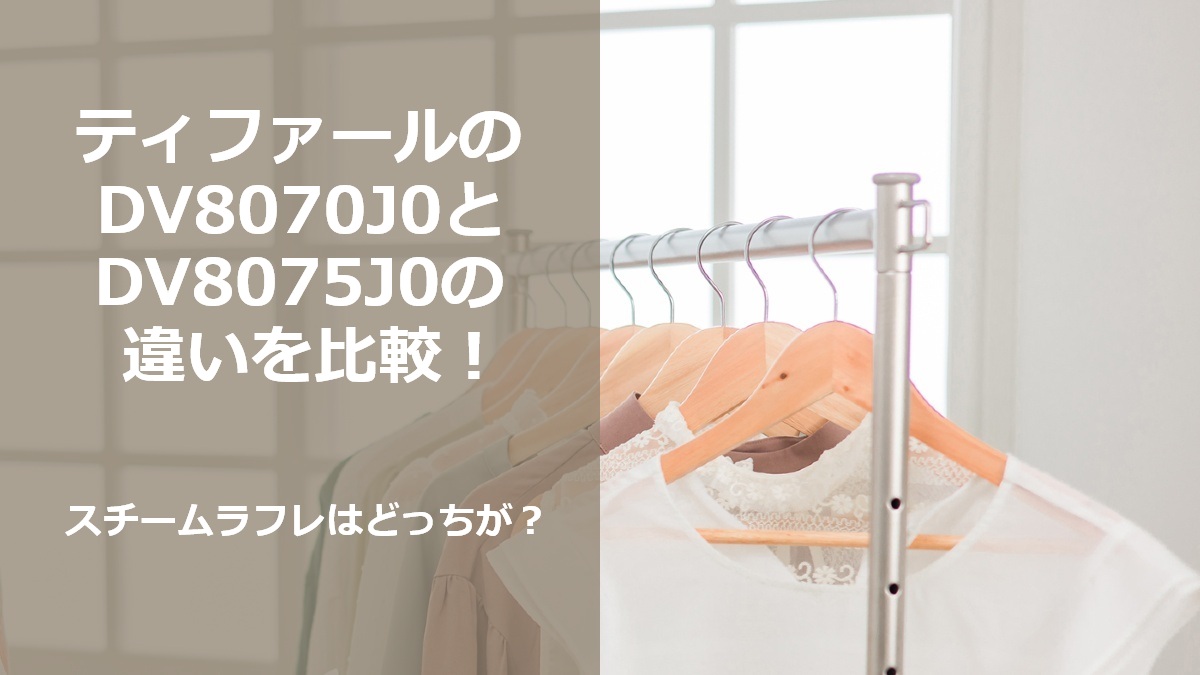 ティファールのDV8070J0とDV8075J0の違いを比較 スチームラフレはどっちが