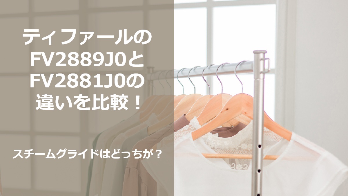 ティファールのFV2889J0とFV2881J0の違いを比較 スチームグライドはどっちが