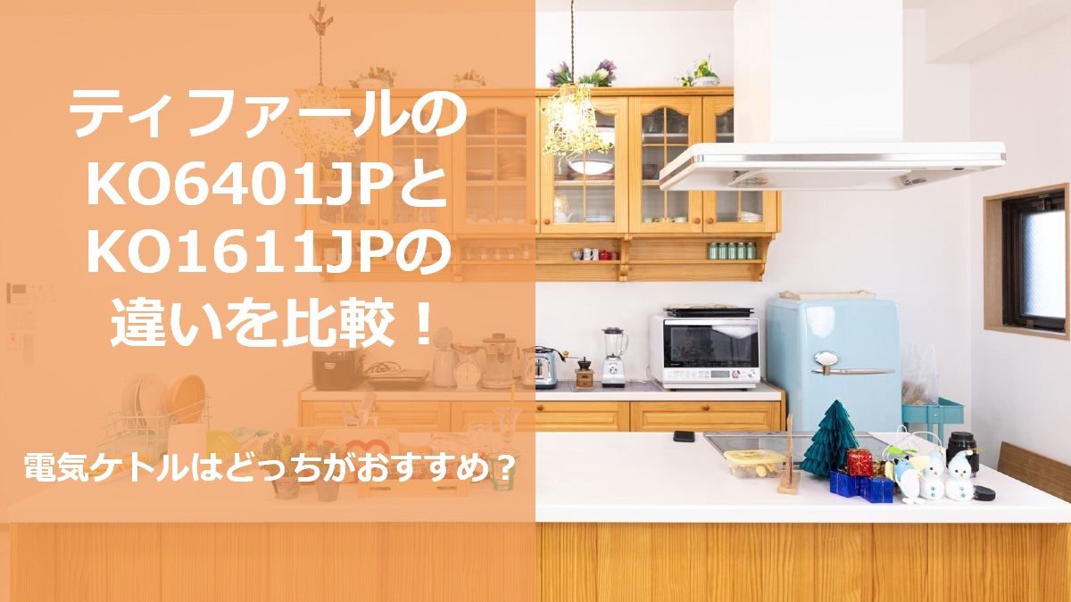 ティファールのKO6401JPとKO1611JPの違いを比較 電気ケトルはどっちがおすすめ