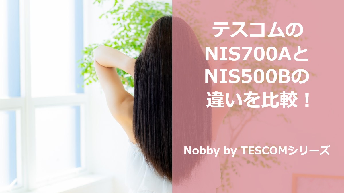 テスコムのNIS700AとNIS500Bの違いを比較！Nobby by TESCOMシリーズ
