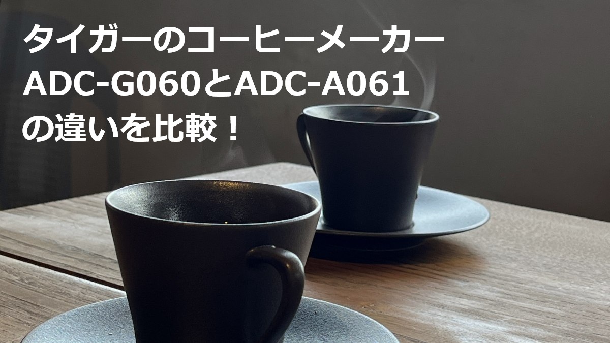 タイガーのコーヒーメーカーADC-G060とADC-A061の違いを比較