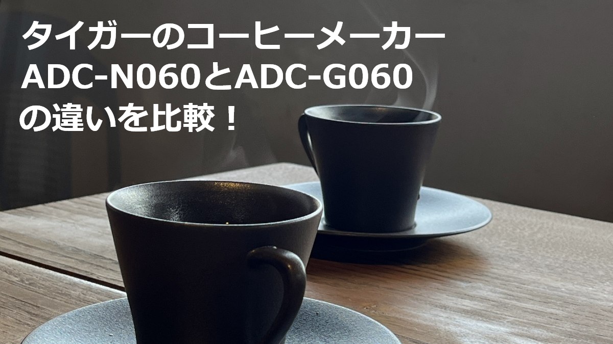 タイガーのコーヒーメーカーADC-N060とADC-G060の違いを比較