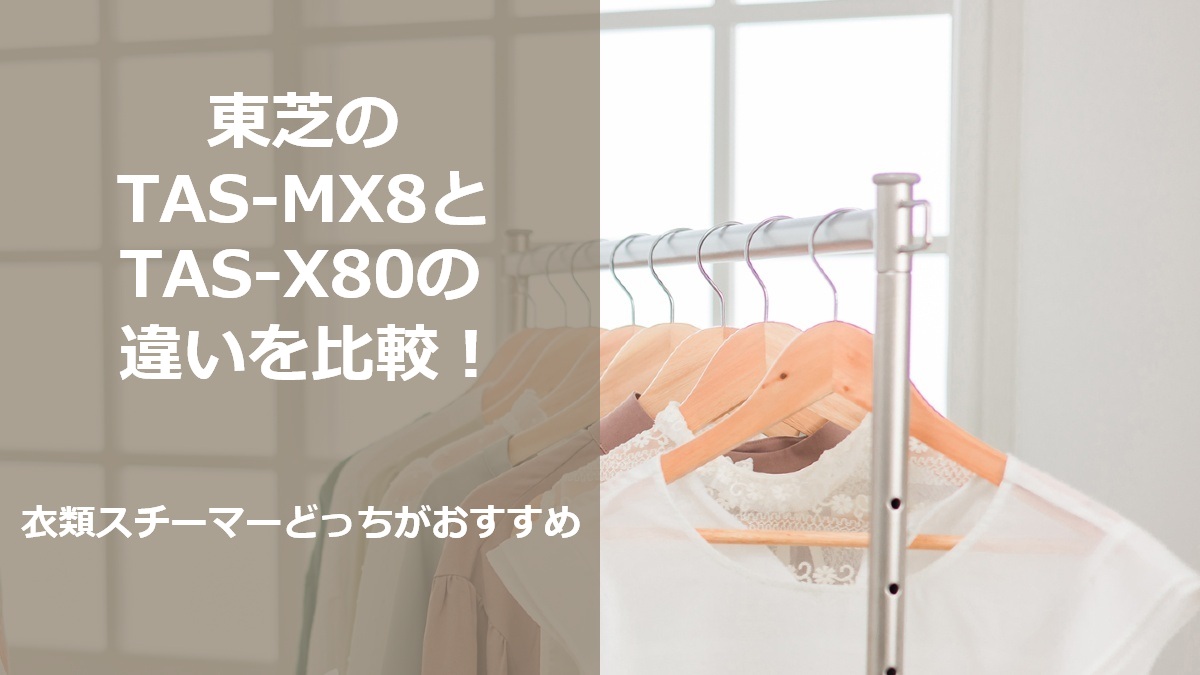 東芝のTAS-MX8とTAS-X80の違いを比較 衣類スチーマーどっちがおすすめ