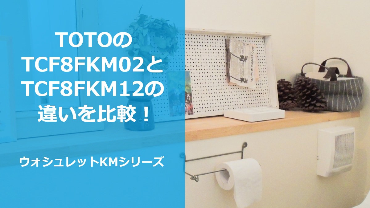 TOTOのTCF8FKM02とTCF8FKM12の違いを比較！ウォシュレットKMシリーズ