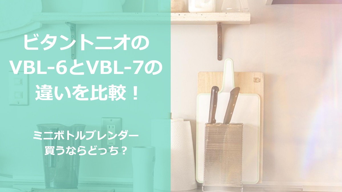 ビタントニオのVBL-6とVBL-7の違いを比較 ミニボトルブレンダー買うならどっち