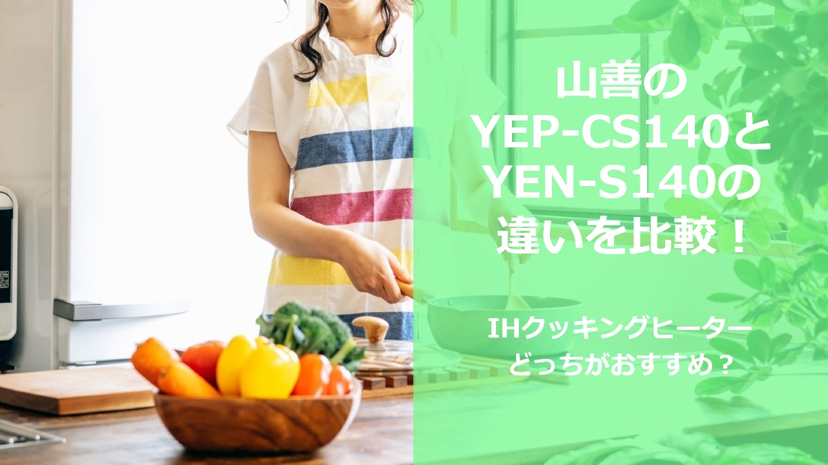山善のYEP-CS140とYEN-S140の違いを比較 IHクッキングヒーターどっちがおすすめ
