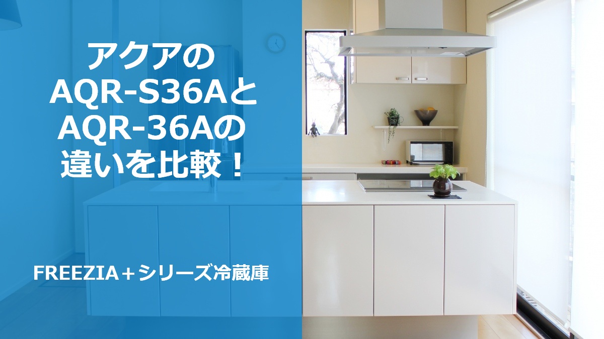 アクアのAQR-S36AとAQR-36Aの違いを比較!FREEZIA+シリーズ冷蔵庫