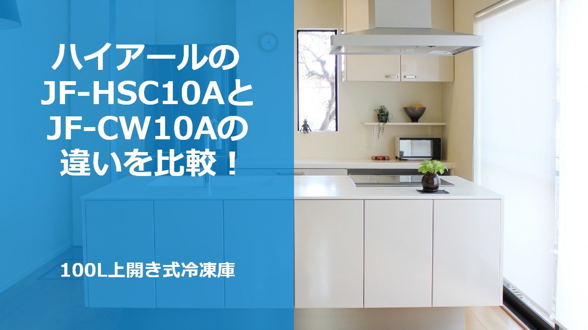 ハイアールのJF-HSC10AとJF-CW10Aの違いを比較！100L上開き式冷凍庫