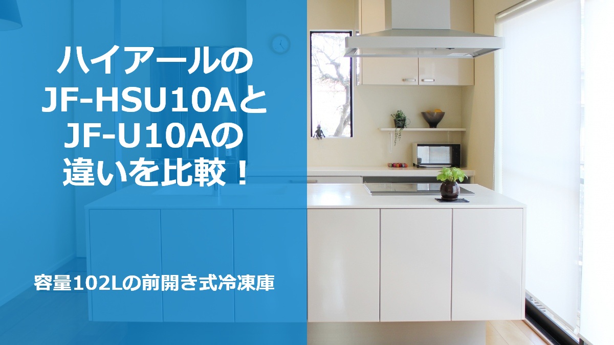 ハイアールのJF-HSU10AとJF-U10Aの違いを比較！容量102Lの前開き式冷凍庫