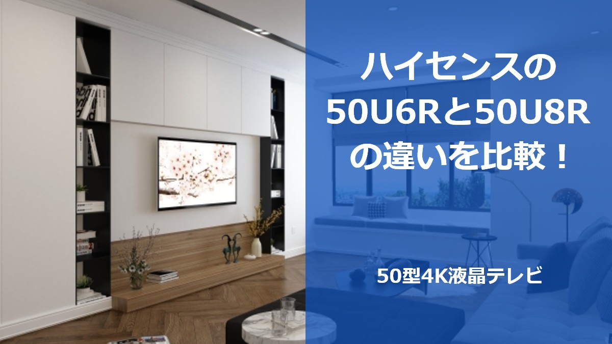 ハイセンスの50U6Rと50U8Rの違いを比較！50型4K液晶テレビ