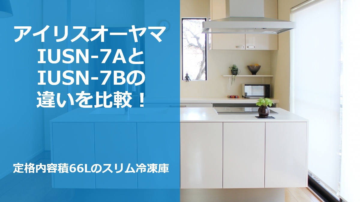 アイリスオーヤマ IUSN-7AとIUSN-7Bの違いを比較！定格内容積66Lのスリム冷凍庫
