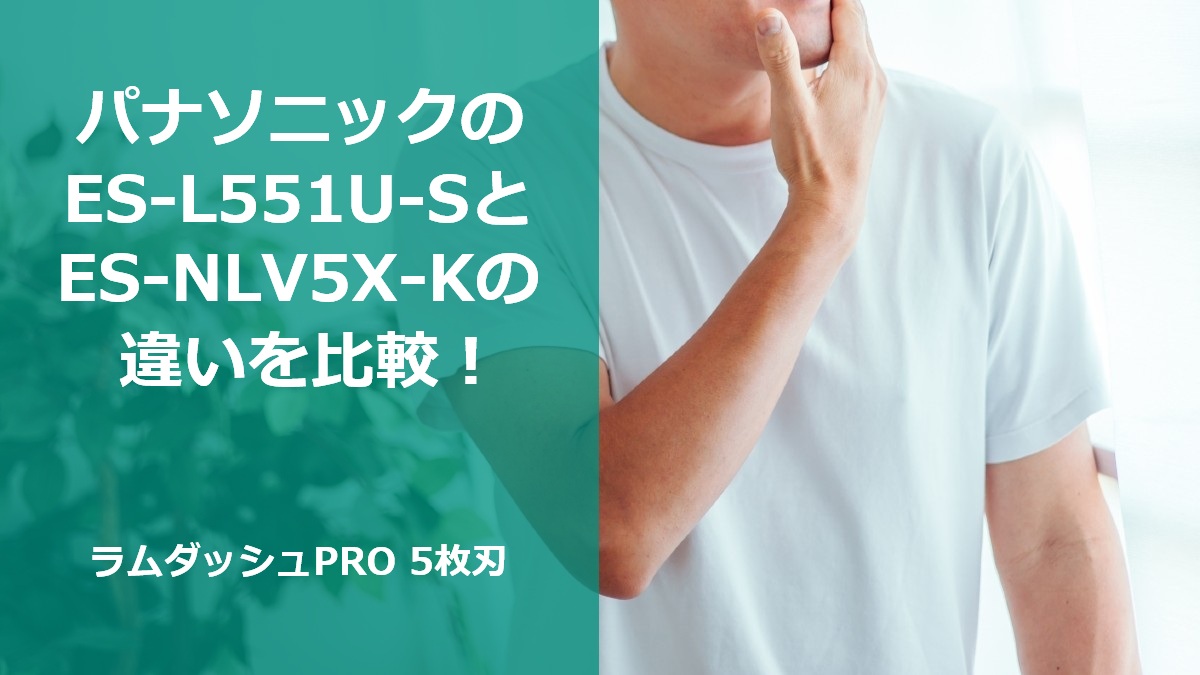 パナソニックのES-L551U-SとES-NLV5X-Kの違いを比較!ラムダッシュPRO 5枚刃
