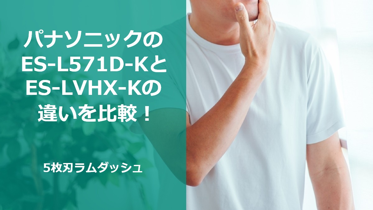 パナソニックのES-L571D-KとES-LVHX-Kの違いを比較！5枚刃ラムダッシュ