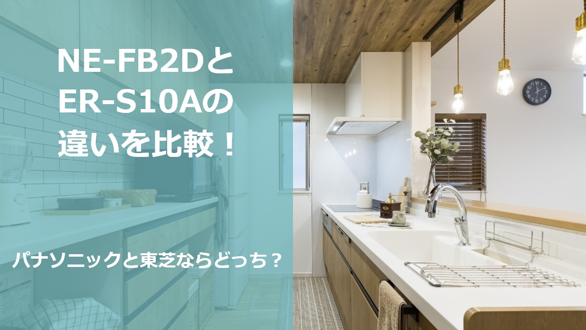 NE-FB2DとER-S10Aの違いを比較!パナソニックと東芝ならどっち?