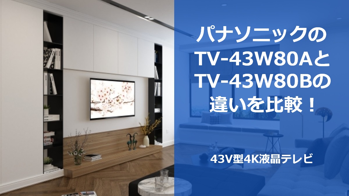 パナソニックのTV-43W80AとTV-43W80Bの違いを比較!43V型4K液晶テレビ
