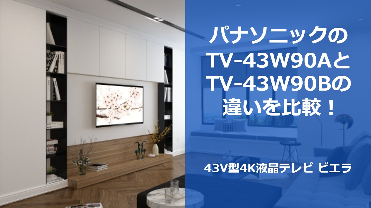 パナソニックのTV-43W90AとTV-43W90Bの違いを比較!43V型4K液晶テレビ ビエラ