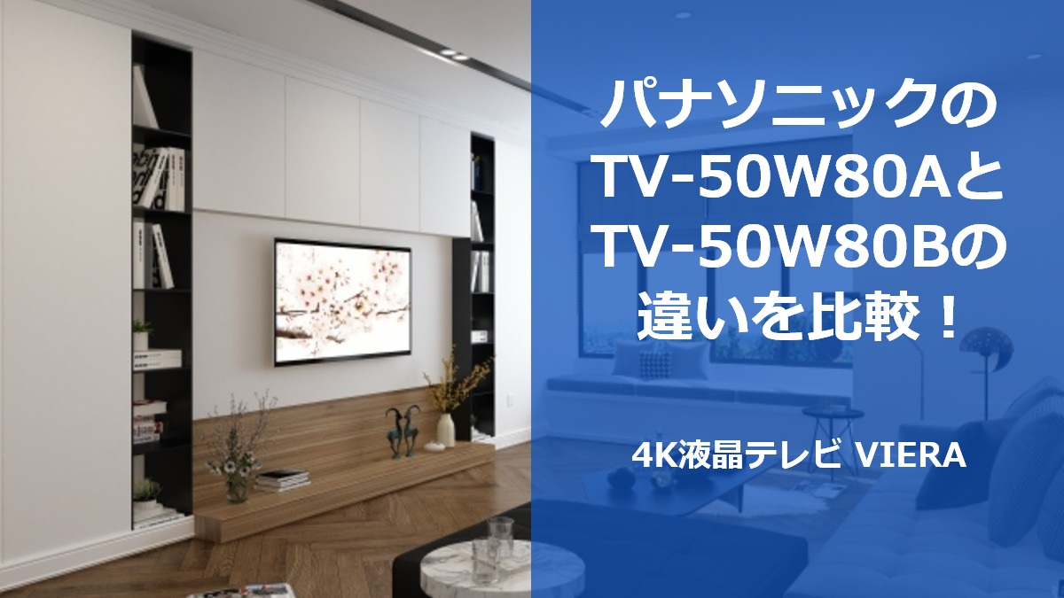 パナソニックのTV-50W80AとTV-50W80Bの違いを比較！4K液晶テレビ VIERA