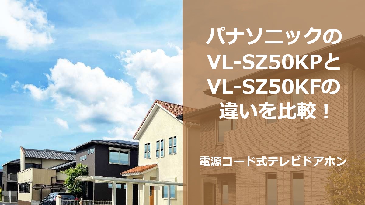 パナソニックのVL-SZ50KPとVL-SZ50KFの違いを比較!電源コード式テレビドアホン