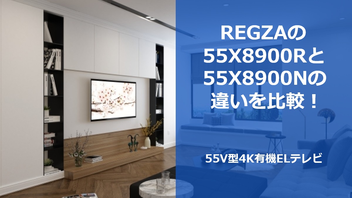REGZAの55X8900Rと55X8900Nの違いを比較!55V型4K有機ELテレビ
