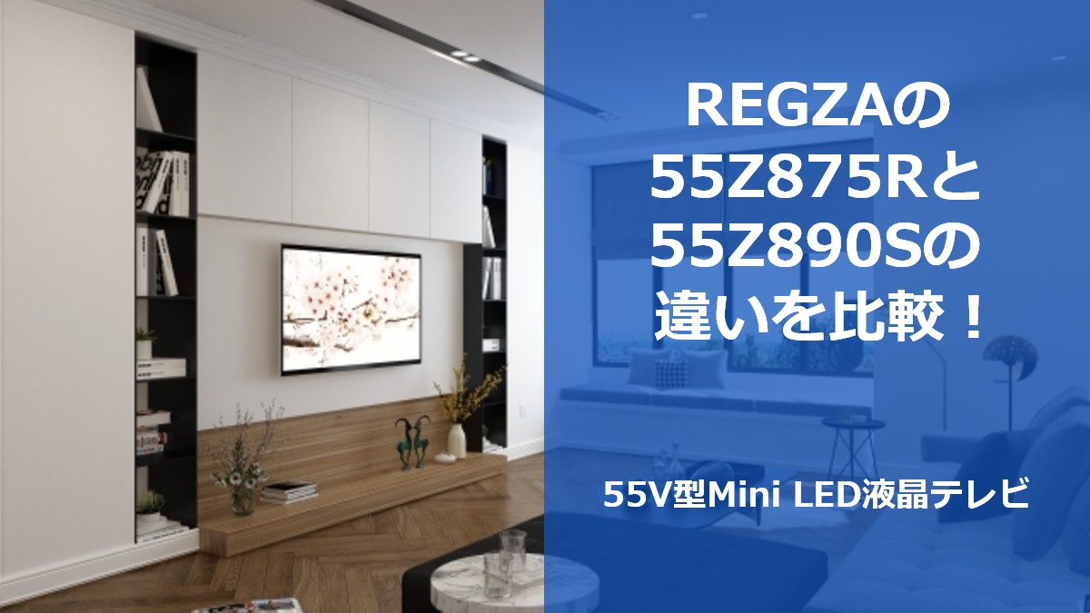 REGZAの55Z875Rと55Z890Sの違いを比較!55V型Mini LED液晶テレビ