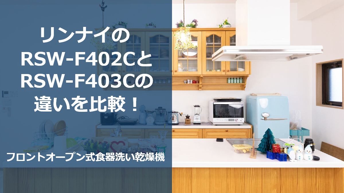 リンナイのRSW-F402CとRSW-F403Cの違いを比較!フロントオープン式食器洗い乾燥機