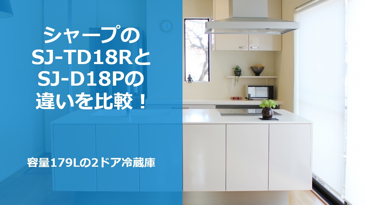 シャープのSJ-TD18RとSJ-D18Pの違いを比較!容量179Lの2ドア冷蔵庫