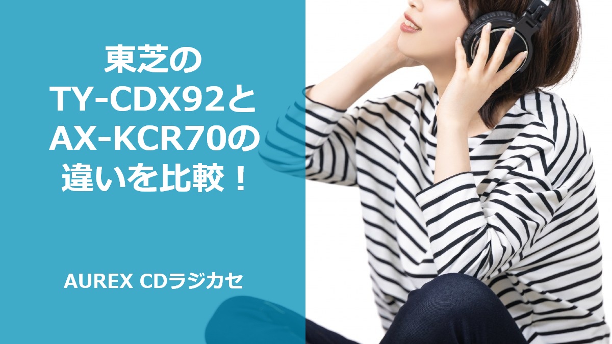 東芝のTY-CDX92とAX-KCR70の違いを比較！AUREX CDラジカセ