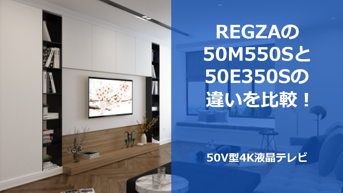 REGZAの50M550Sと50E350Sの違いを比較！50V型4K液晶テレビ