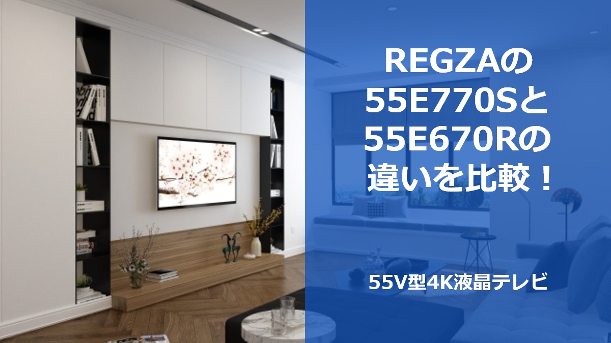 REGZAの55E770Sと55E670Rの違いを比較！55V型4K液晶テレビ