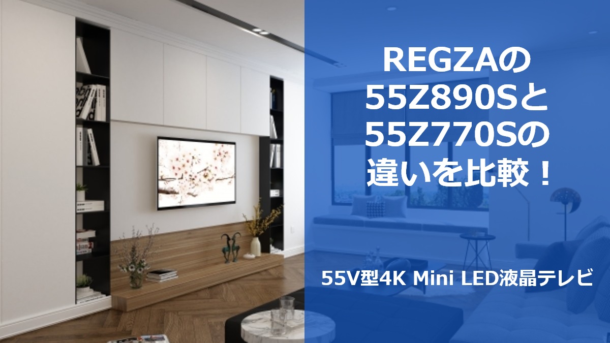 REGZAの55Z890Sと55Z770Sの違いを比較!55V型4K Mini LED液晶テレビ