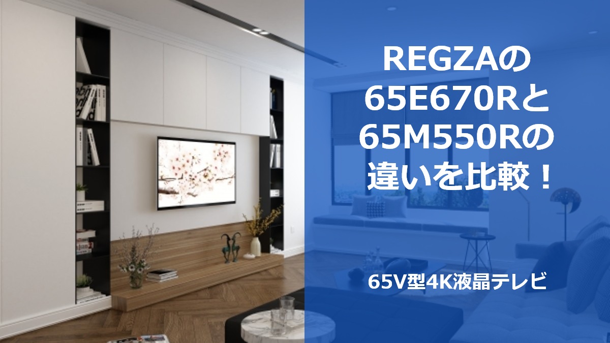REGZAの65E670Rと65M550Rの違いを比較!65V型4K液晶テレビ