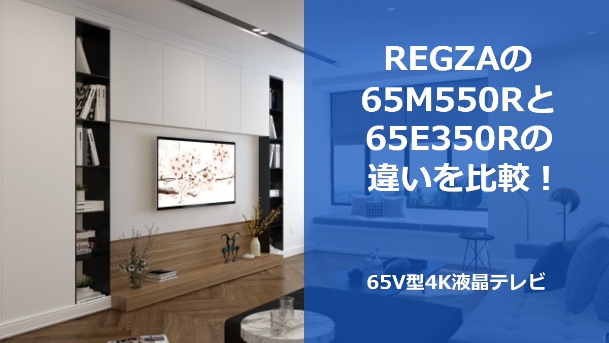 REGZAの65M550Rと65E350Rの違いを比較!65V型4K液晶テレビ