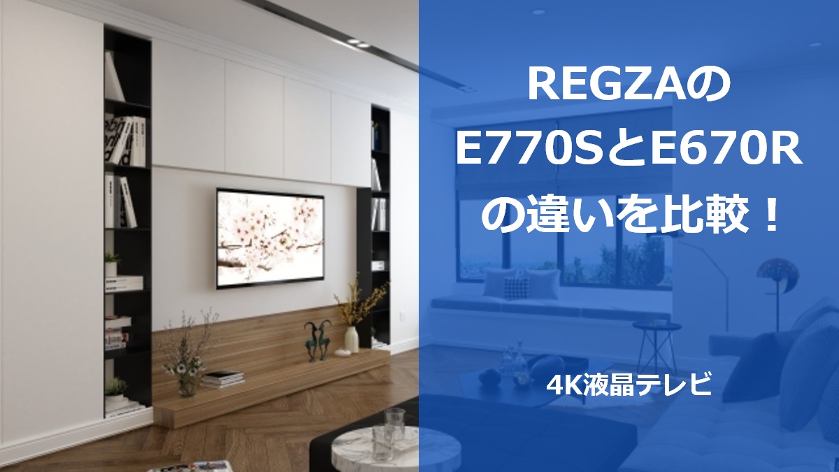 REGZAのE770SとE670Rの違いを比較！4K液晶テレビ