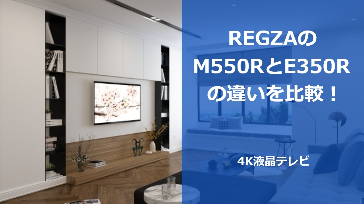 REGZAのM550RとE350Rの違いを比較!4K液晶テレビ