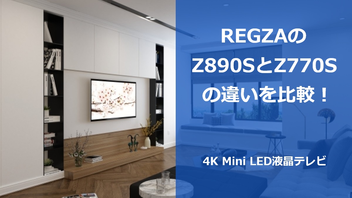 REGZAのZ890SとZ770Sの違いを比較!4K Mini LED液晶テレビ