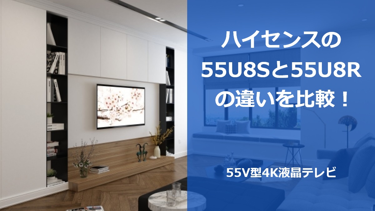 ハイセンスの55U8Sと55U8Rの違いを比較!55V型4K液晶テレビ