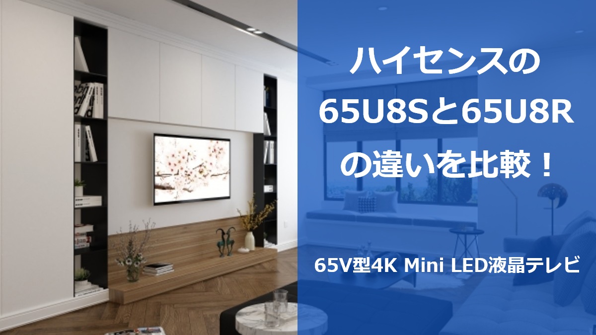 ハイセンスの65U8Sと65U8Rの違いを比較！65V型4K Mini LED液晶テレビ