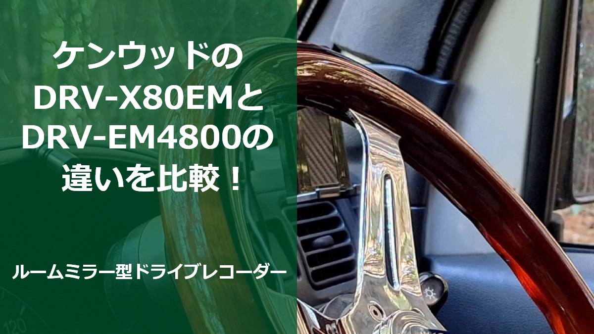 ケンウッドのDRV-X80EMとDRV-EM4800の違いを比較！ルームミラー型ドライブレコーダー