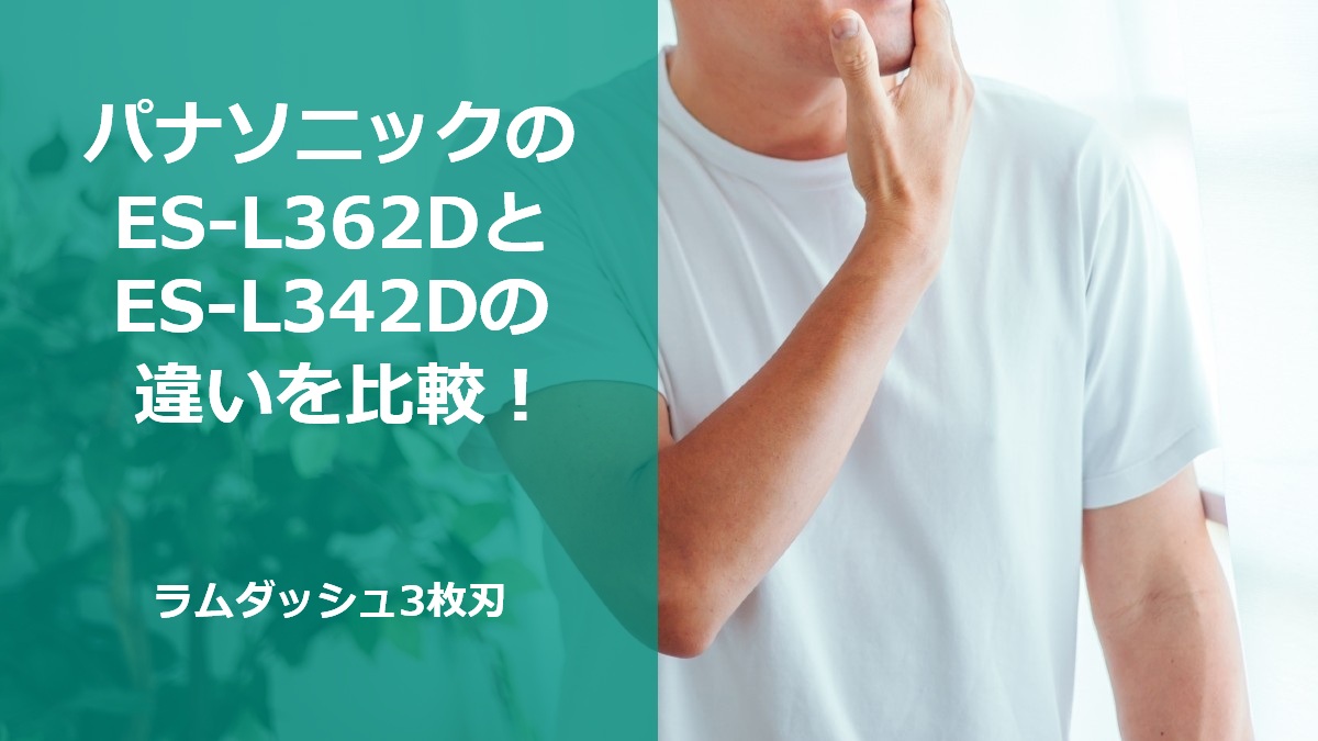 パナソニックのES-L362DとES-L342Dの違いを比較！ラムダッシュ3枚刃