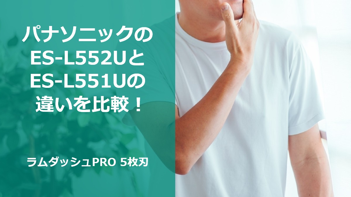 パナソニックのES-L552UとES-L551Uの違いを比較！ラムダッシュPRO 5枚刃