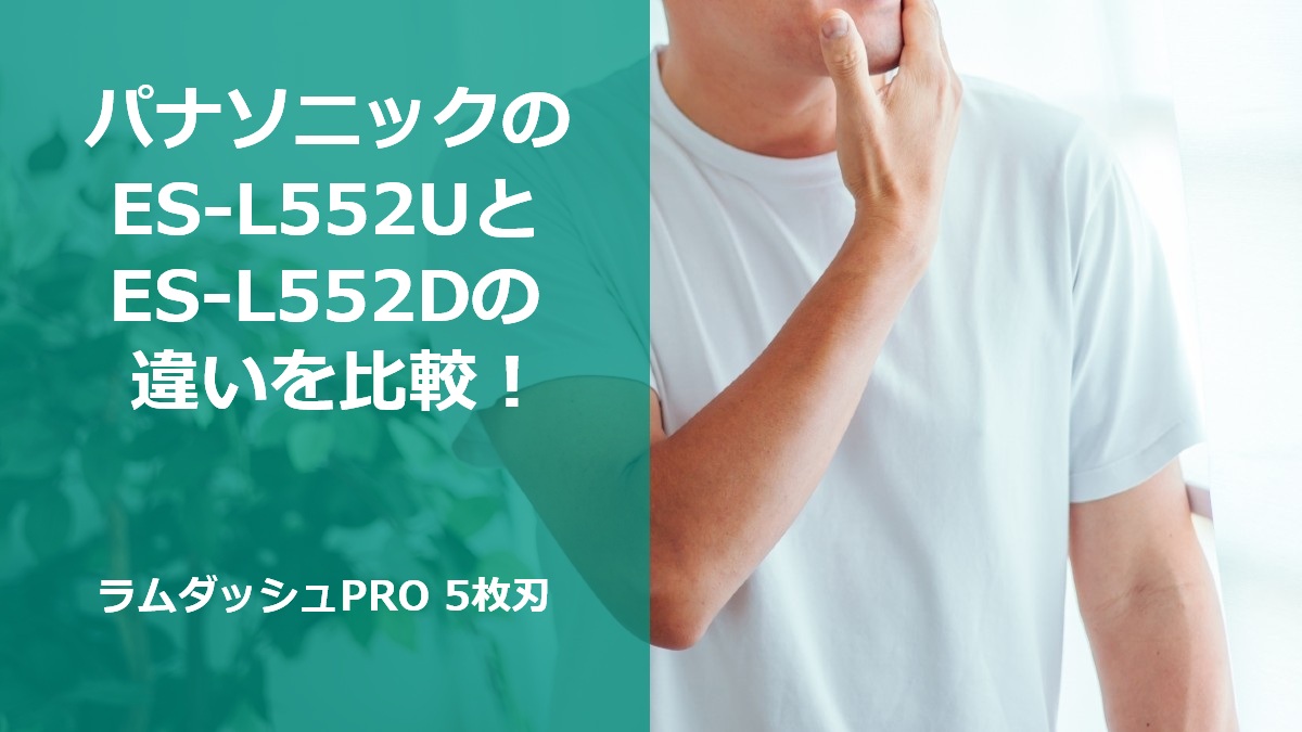 パナソニックのES-L552UとES-L552Dの違いを比較！ラムダッシュPRO 5枚刃