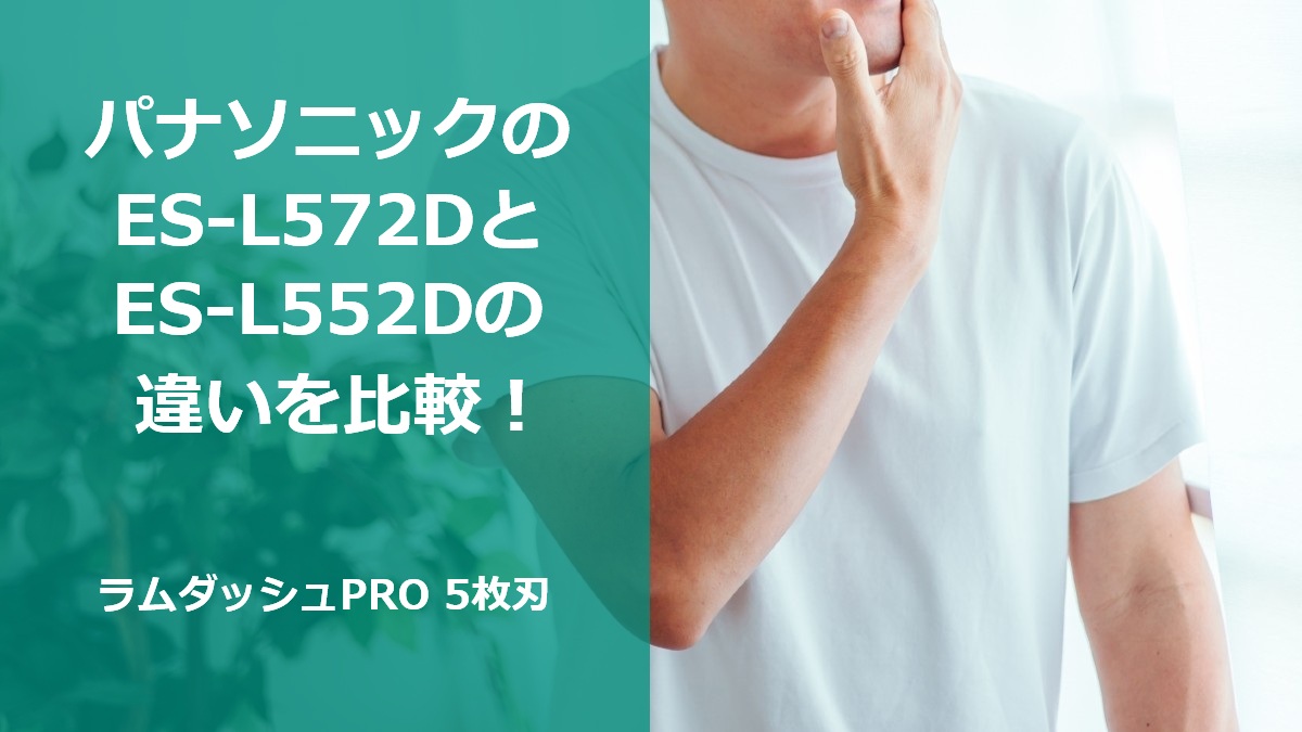 パナソニックのES-L572DとES-L552Dの違いを比較！ラムダッシュPRO 5枚刃