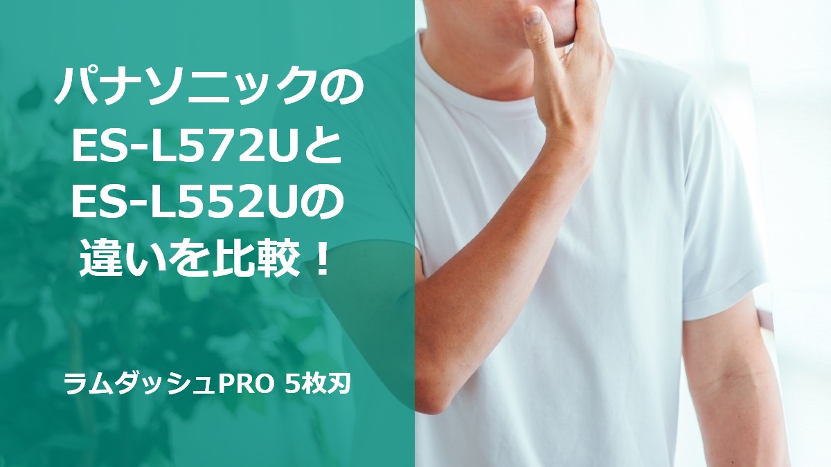 パナソニックのES-L572UとES-L552Uの違いを比較！ラムダッシュPRO 5枚刃