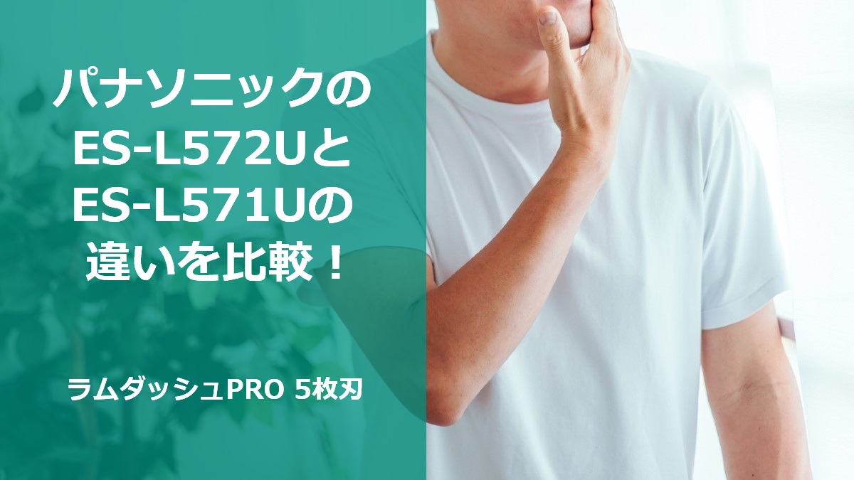 パナソニックのES-L572UとES-L571Uの違いを比較！ラムダッシュPRO 5枚刃