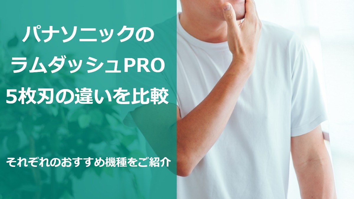 パナソニックのラムダッシュPRO 5枚刃の違いを比較 それぞれのおすすめ機種をご紹介