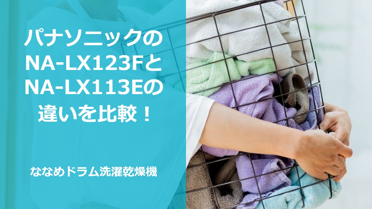 パナソニックのNA-LX123FとNA-LX113Eの違いを比較！ななめドラム洗濯乾燥機