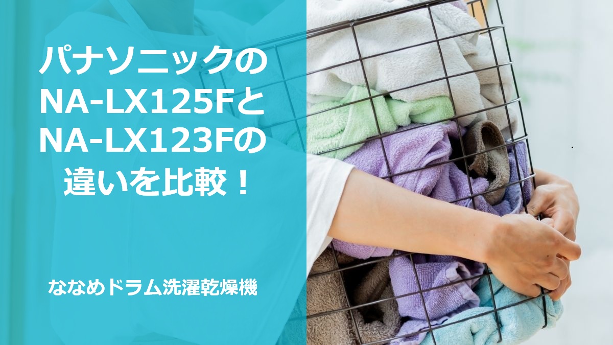 パナソニックのNA-LX125FとNA-LX123Fの違いを比較！ななめドラム洗濯乾燥機