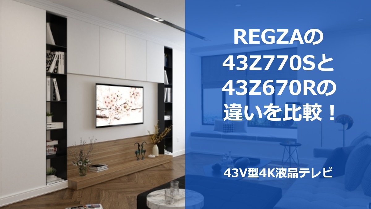 REGZAの43Z770Sと43Z670Rの違いを比較!43V型4K液晶テレビ